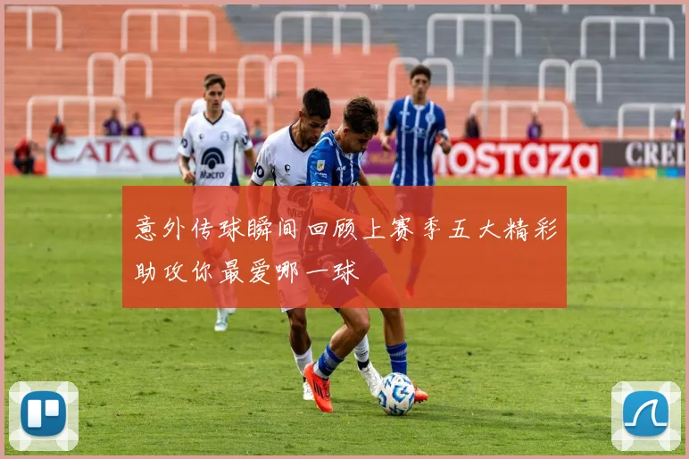 意外传球瞬间回顾上赛季五大精彩助攻你最爱哪一球