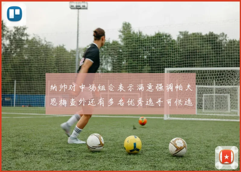 纳帅对中场组合表示满意强调帕夫恩梅查外还有多名优秀选手可供选择