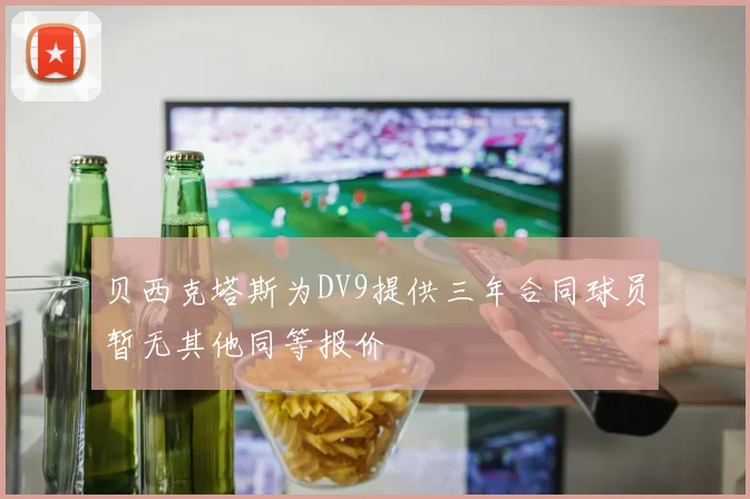 贝西克塔斯为DV9提供三年合同球员暂无其他同等报价