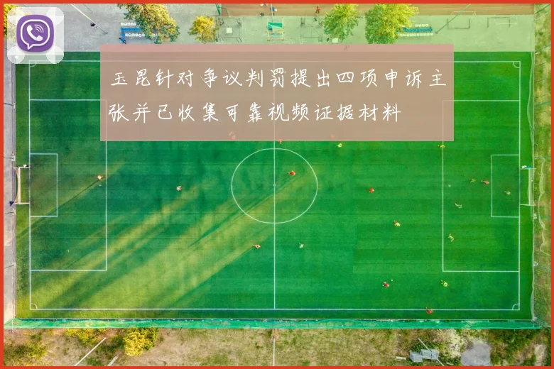玉昆针对争议判罚提出四项申诉主张并已收集可靠视频证据材料