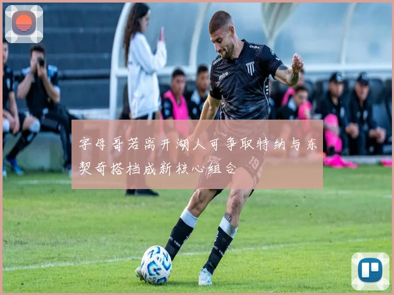 字母哥若离开湖人可争取特纳与东契奇搭档成新核心组合