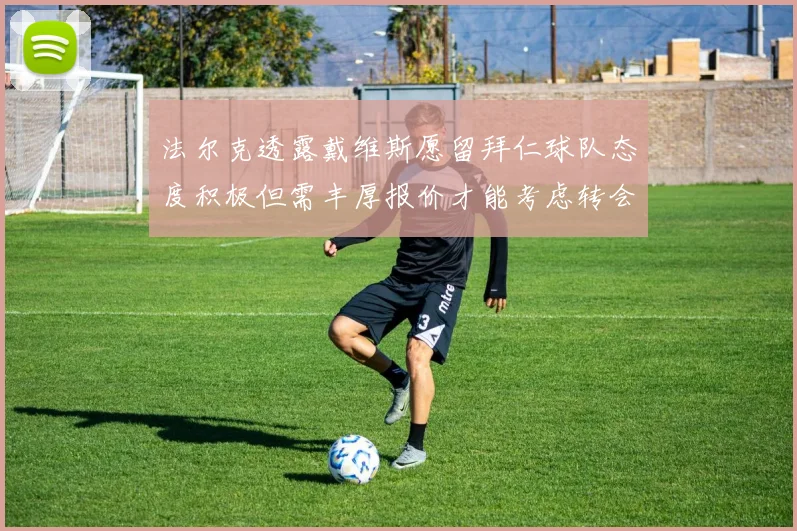 法尔克透露戴维斯愿留拜仁球队态度积极但需丰厚报价才能考虑转会