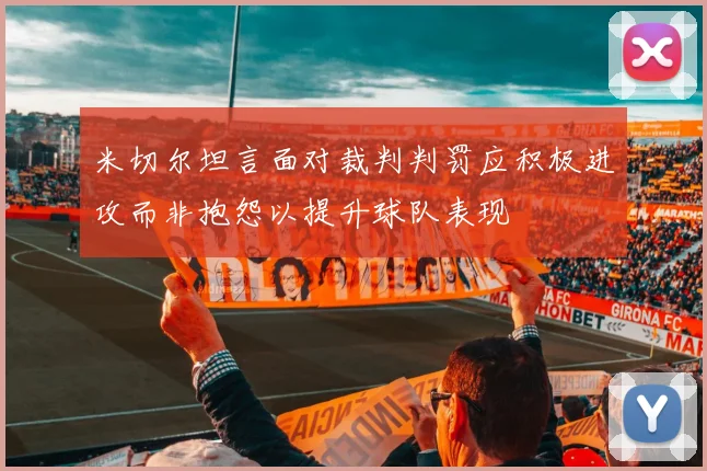 米切尔坦言面对裁判判罚应积极进攻而非抱怨以提升球队表现