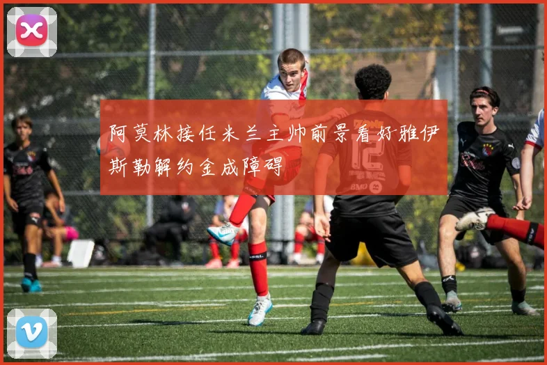 阿莫林接任米兰主帅前景看好雅伊斯勒解约金成障碍
