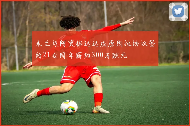 米兰与阿莫林达达成原则性协议签约21合同年薪约300万欧元