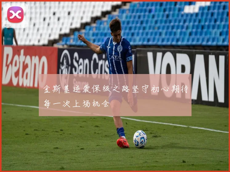 金斯基逆袭保级之路坚守初心期待每一次上场机会