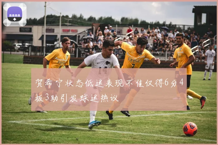 贺希宁状态低迷表现不佳仅得6分4板3助引发球迷热议