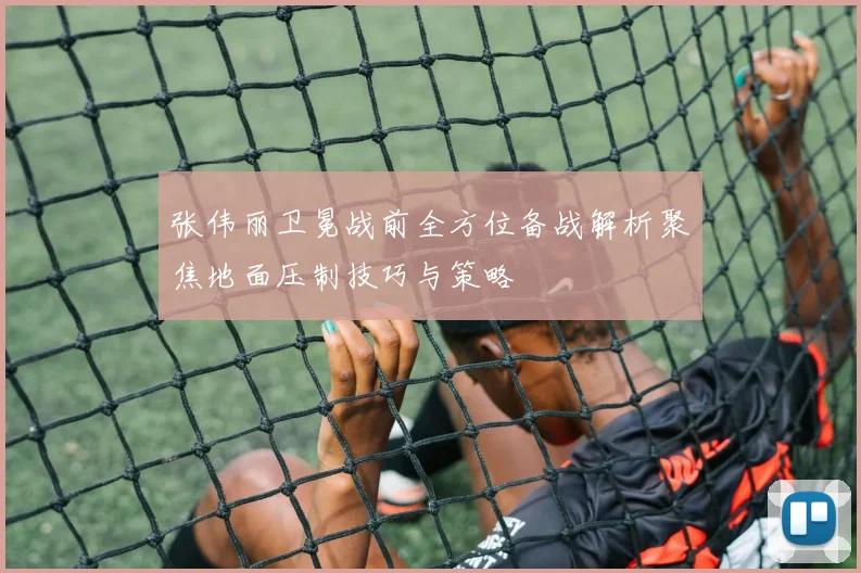 张伟丽卫冕战前全方位备战解析聚焦地面压制技巧与策略